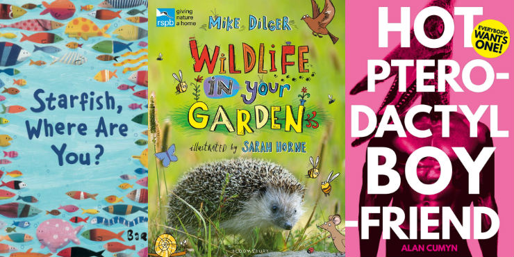 Where’s the starfish? by Barroux, RSPB wildlife in your garden by Mike Dilger and Hot pterodactyl boyfriend by Alan Cumyn